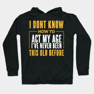 I Dont Know How To Act My Age Ive Never Been This Old Before Cool Hoodie